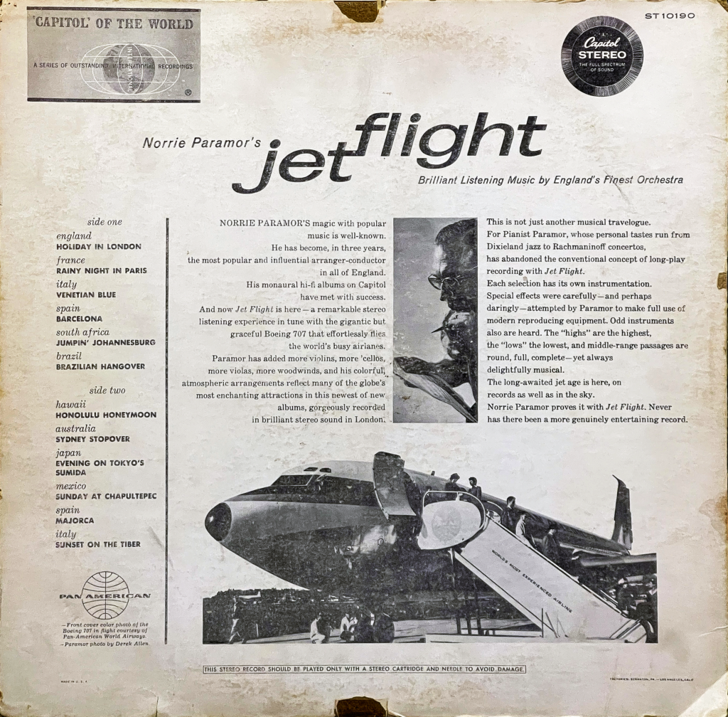 The back of the record sleeve for Norrie Paramor's "Jet Flight" is text-heavy and provides a detailed description of the album along with a track listing. The top left corner features the "Capitol of the World" logo, indicating the album is part of a series of international music recordings. The top right corner displays the Capitol Stereo logo, signifying the stereo quality of the record.

The title, "Jet Flight," is prominently displayed in the center in large font, described as "Brilliant Listening Music by England’s Finest Orchestra." Below the title, there is a paragraph praising Norrie Paramor's magic with popular music and his success as an arranger-conductor. It mentions that the album, "Jet Flight," is a remarkable stereo listening experience, comparing the smooth tunes to the graceful flight of a Boeing 707.

There are two columns of text underneath this paragraph. The left column lists the tracks for "side one" and "side two" of the record, with destinations such as England, France, Spain, Brazil, Hawaii, Australia, and Italy serving as the themes for the songs. The right column continues the promotional text, providing an evocative description of the music and the atmospheric arrangements, suggesting they reflect many of the globe's most enchanting attractions.

The center of the page features a black and white photograph of Norrie Paramor standing in front of a Pan American World Airways Boeing 707, which ties into the jet-setting theme of the album. There's also a note crediting the photograph to Dezo Hoffmann. At the very bottom, a disclaimer advises that "THIS STEREO RECORD SHOULD BE PLAYED ONLY WITH A STEREO CARTRIDGE AND NEEDLE TO AVOID DAMAGE," indicating the care needed for proper playback of the record to maintain its quality.

The overall design is reminiscent of promotional travel materials, with a sophisticated and worldly air, appealing to listeners who appreciate both global culture and high-fidelity sound.