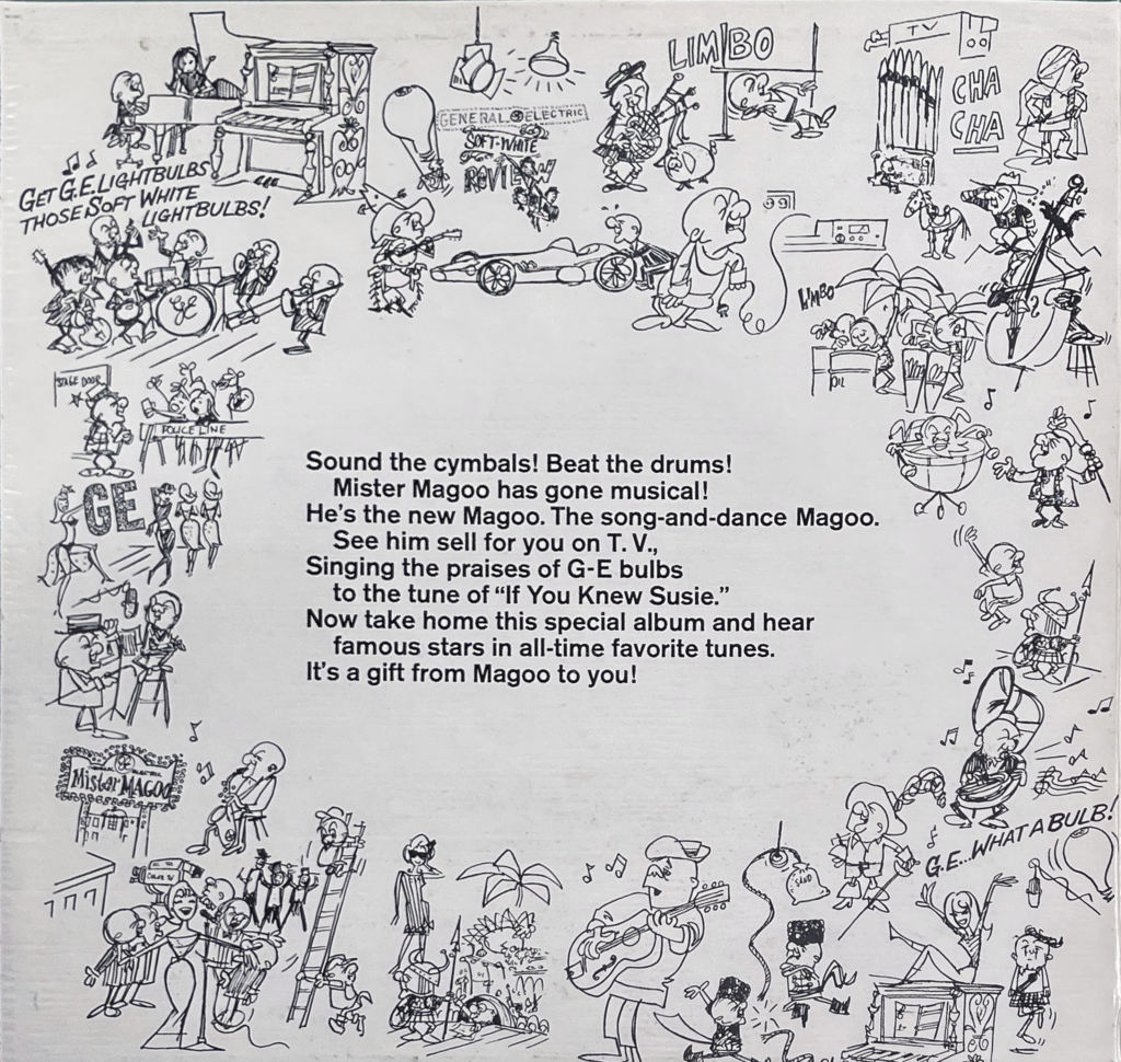 The inside left gatefold of the "MUSIC TO SELL BULBS BY" record features an energetic black-and-white illustration filled with animated characters engaged in various musical and dance activities. Each scene is comically themed around General Electric lightbulbs. In the upper left, an orchestra plays. A General Electric soft-white lightbulb banner is displayed in the middle left, with characters marching around it, some holding banners promoting GE lightbulbs. On the bottom right, a group of characters plays instruments, like a stand-up bass and saxophone, with a lightbulb depicted as part of the ensemble. In the center, there’s text that reads: "Sound the cymbals! Beat the drums! Mister Magoo has gone musical! He’s the new Magoo. The song-and-dance Magoo. See him sell for you on T.V., Singing the praises of G-E bulbs to the tune of 'If You Knew Susie.' Now take home this special album and hear famous stars in all-time favorite tunes. It’s a gift from Magoo to you!" The playful artwork and text suggest a whimsical and humorous marketing approach for the product.